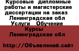 Курсовые, дипломные работы и магистерские диссертации на заказ - Ленинградская обл. Услуги » Обучение. Курсы   . Ленинградская обл.